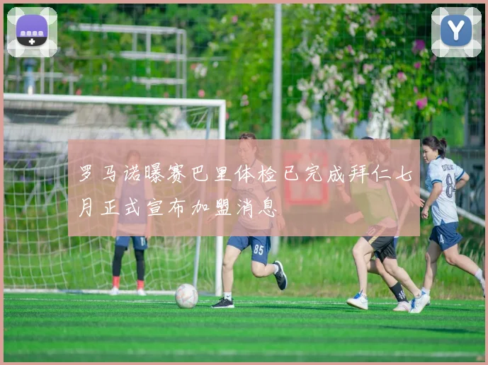 罗马诺曝赛巴里体检已完成拜仁七月正式宣布加盟消息