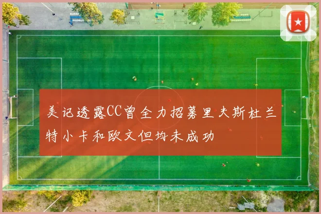 美记透露CC曾全力招募里夫斯杜兰特小卡和欧文但均未成功