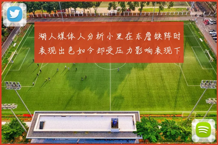 湖人媒体人分析小里在东詹缺阵时表现出色如今却受压力影响表现下滑