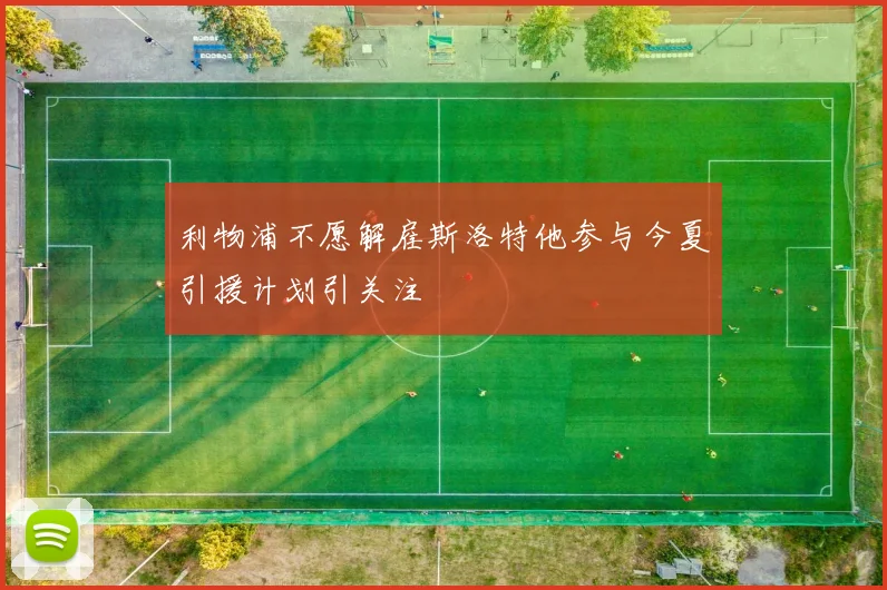 利物浦不愿解雇斯洛特他参与今夏引援计划引关注