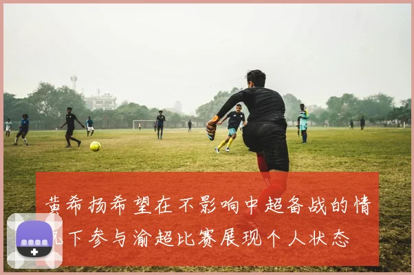 黄希扬希望在不影响中超备战的情况下参与渝超比赛展现个人状态