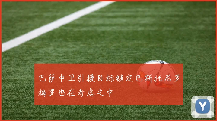 巴萨中卫引援目标锁定巴斯托尼罗梅罗也在考虑之中
