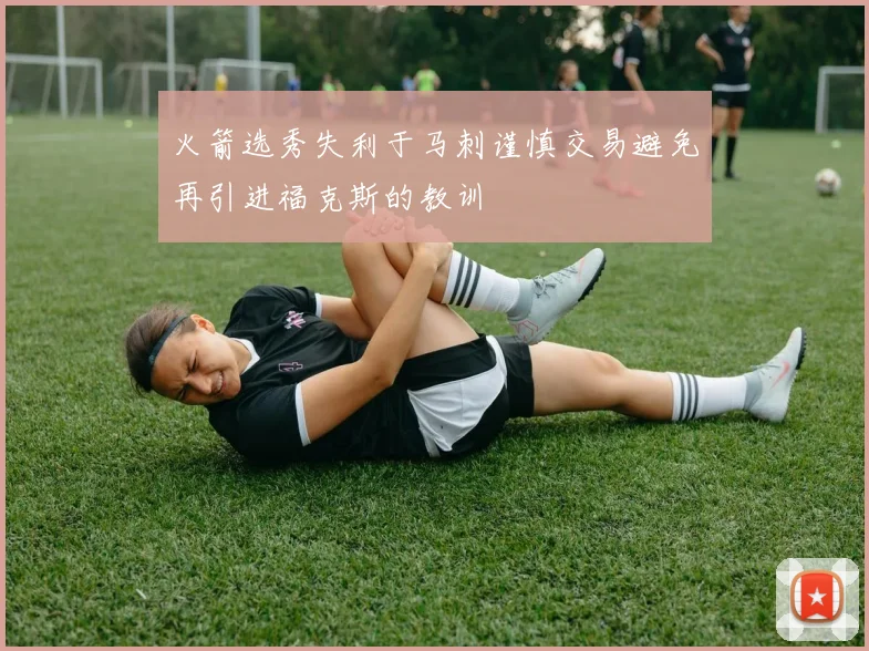 火箭选秀失利于马刺谨慎交易避免再引进福克斯的教训