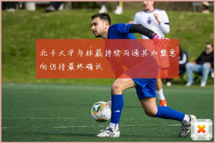 北卡大学与林葳持续沟通其加盟意向仍待最终确认