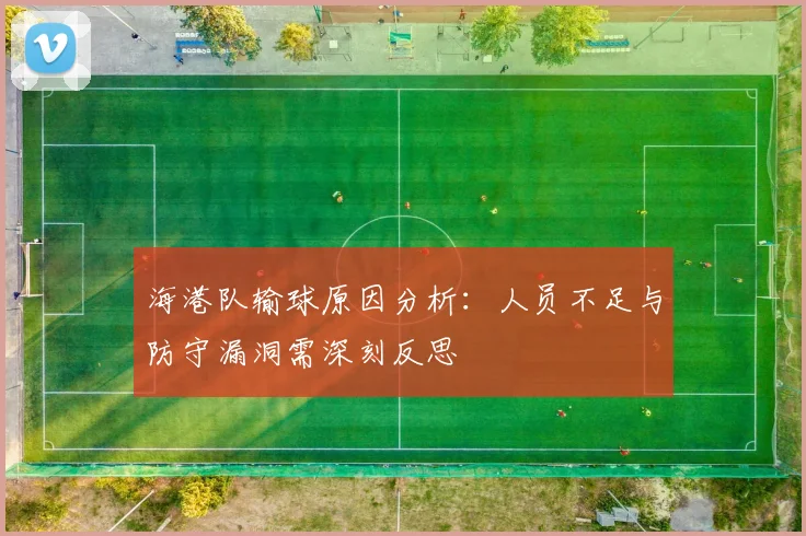 海港队输球原因分析：人员不足与防守漏洞需深刻反思