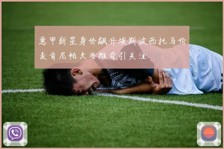 意甲新星身价飙升埃斯波西托马伦麦肯尼帕夫洛维奇引关注