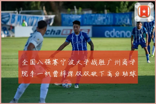 全国八强赛宁波大学战胜广州商学院李一帆曹梓烽双双砍下高分助球队晋级